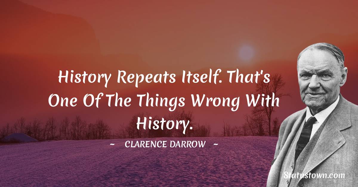Clarence Darrow Quotes - History repeats itself. That's one of the things wrong with history.